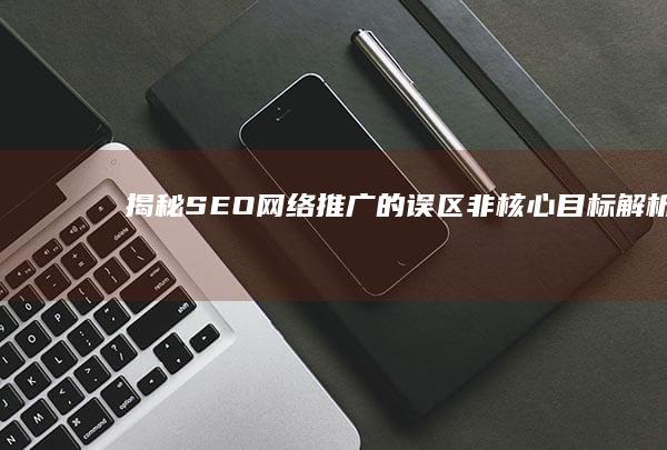 揭秘SEO网络推广的误区：非核心目标解析